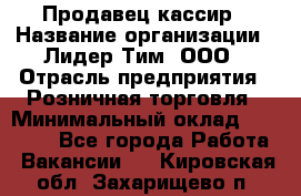 Продавец-кассир › Название организации ­ Лидер Тим, ООО › Отрасль предприятия ­ Розничная торговля › Минимальный оклад ­ 13 000 - Все города Работа » Вакансии   . Кировская обл.,Захарищево п.